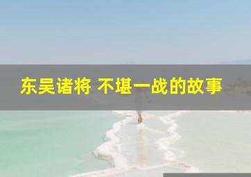 东吴诸将 不堪一战的故事